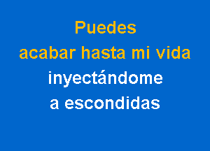 Puedes
acabar hasta mi Vida

inyecteindome
a escondidas