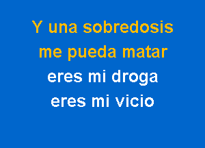 Y una sobredosis
me pueda matar

eres mi droga
eres mi vicio