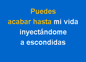 Puedes
acabar hasta mi Vida

inyecteindome
a escondidas