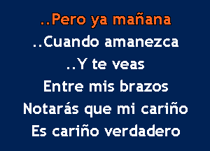 ..Pero ya mariana
..Cuando amanezca
..Y te veas
Entre mis brazos
Notara'is que mi carir'io

Es cariFIo verdadero l