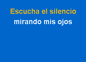 Escucha el silencio
mirando mis ojos