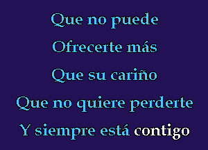 Que n0 puede-

Ofl'ecel'te mas

Que su carifto
Que n0 quiere perderte

Y siempre estei contigo