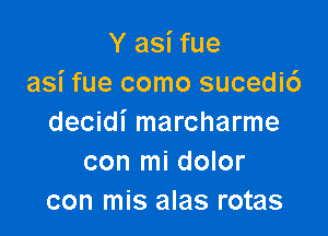 Y asi fue
asi fue como sucedi6

decidi marcharme
con mi dolor
con mis alas rotas