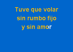 Tuve que volar
smrumbo m

y sin amor