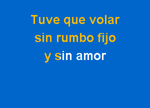 Tuve que volar
smrumbo m

y sin amor