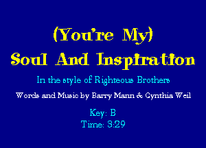 (Yodre My)
Soul And Inspiration

In the style of Righveoun Brothem
Words and Music by Barry Mann 3c Cynthia Wail

ICBYI B
TiIDBI 329