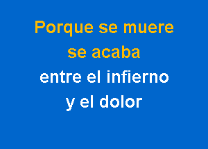 Porque se muere
se acaba

entre el infierno
y el dolor