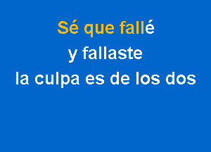 Sci. que few
y fallaste

la culpa es de Ios dos