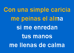 Con una simple caricia
me peinas el alma

si me enredan
tus manos
me Ilenas de calma