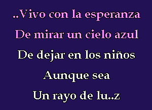 ..Viv0 con la esperanza
De mirar un cielo azul
De dejar en los niftos

Aunque sea

Un rayo de lu..z