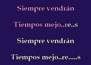 Siempre vendrein
Tiempos 111ej0..1'e..s
Siempre vendrein

Tiempos 1nej0..1'e.....s