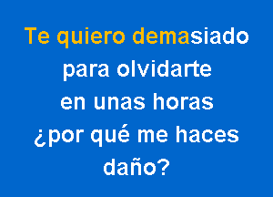 Te quiero demasiado
para olvidarte

en unas horas
gpor qucS. me haces

dano?