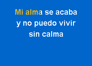 Mi alma se acaba
y no puedo vivir

sin calma