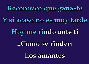 Reconozco que ganaste
Y Si acaso no es 1nuy tarde
Hoy me rindo ante ti
..C 01110 se rinden

L05 amantes