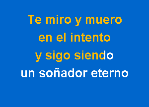 Te miro y muero
en el intento

y sigo siendo
un soriador eterno