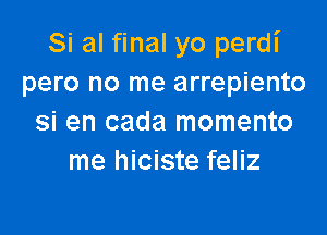 Si al final yo perdi
pero no me arrepiento

si en cada momento
me hiciste feliz