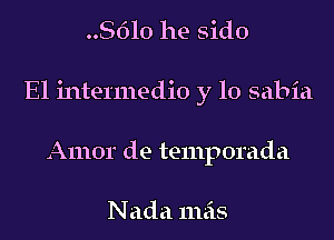 8610 he sido

El intennedio y 10 sabia

Amor de temporada

Nada mas