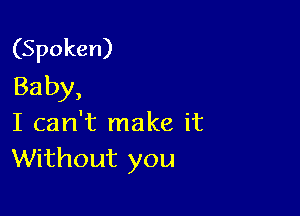 (Spoken)
Baby,

I can't make it
Without you