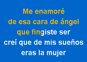 Me enamow
de esa cara de 55mgel

que fingiste ser
crei que de mis suerios
eras la mujer