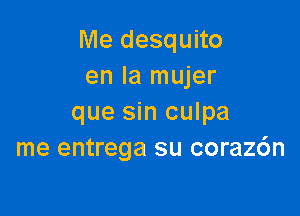 Me desquito
en la mujer

que sin culpa
me entrega su coraz6n