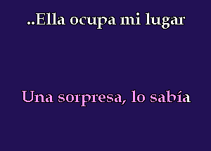 ..Ella ocupa mi lugar

Una sorpresa, 10 sabia