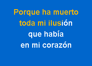 Porque ha muerto
toda mi ilusi6n

que habia
en mi corazc'm