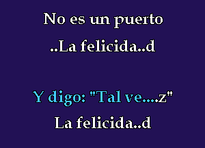 No es 1m puerto

..La felicida..d

Y digoz Tal ve....z
La felicida..d