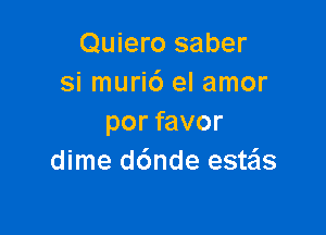 Quiero saber
si muri6 el amor

por favor
dime d6nde estzis