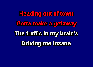 The traffic in my brain's

Driving me insane