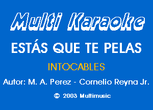 Mam KQWMEQ

ESTAS QUE TE PELAS

INTOCABLES
Aufori M. A. Perez - Cornelio Reyna Jr.

2003 MuHimusic