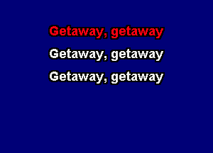 Getaway, getaway

Getaway, getaway