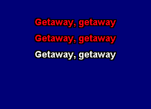 Getaway, getaway