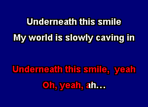 Underneath this smile

My world is slowly caving in