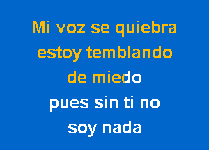 Mi voz se quiebra
estoy temblando

de miedo
pues sin ti no
soy nada