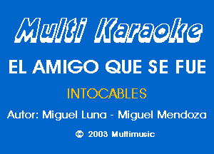 Mam KQWMEQ

EL AMIGO QUE SE FUE

INTOCABLES
Aufori Miguel Luna - Miguel Mendoza

2003 MuHimusic