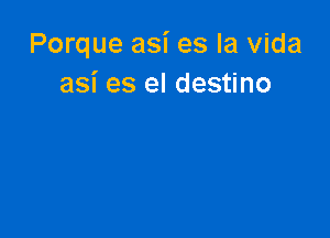 Porque asi es la Vida
asi es el destino