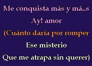 Me conquista mas y mains
Ay! a1110r
(Cueinto daria por romper
Ese misterio

Que me atrapa sin querer)