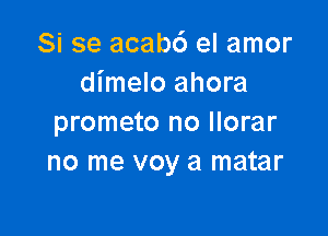 Si se acabc') el amor
dimelo ahora

prometo no llorar
no me voy a matar