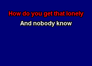 And nobody know