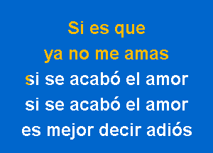 Si es que
ya no me amas

si se acabc') el amor
si se acab6 el amor
es mejor decir adi6s