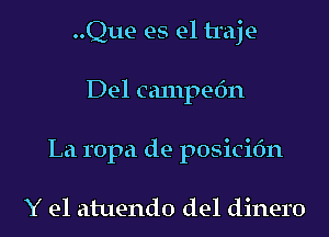 ..Que es el traje-
Del canlpefm
La ropa de posicifm

Y e1 atuendo del dinero