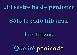 ..El sastre ha de perdonar
8610 le pido hilvanar
L05 trozos

Que im poniendo