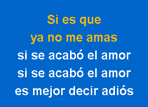 Si es que
ya no me amas

si se acabc') el amor
si se acab6 el amor
es mejor decir adi6s