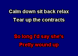 Calm down sit back relax

Tear up the contracts