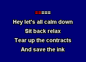 Hey let's all calm down

Sit back relax
Tear up the contracts
And save the ink
