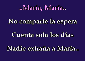 Maria, Maria
N0 compute la espera
Cuenta 501a los dias

Nadie extrafla a Maria