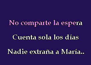 N0 compute la espera
Cuenta 501a los dias

Nadie extrafla a Maria