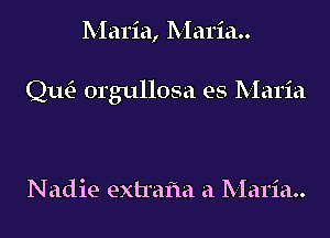 Maria, Maria

Qm orgullosa es Maria

Nadie extrafla a Maria