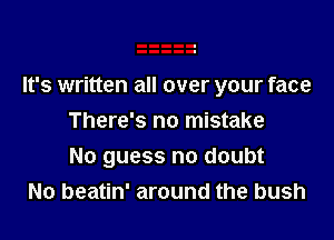 It's written all over your face
There's no mistake

No guess no doubt
No beatin' around the bush