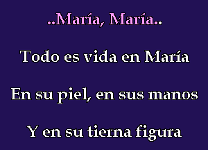 Maria, Maria
Todo es Vida en Maria
En su piel, en sus manos

Y en su tierna figura